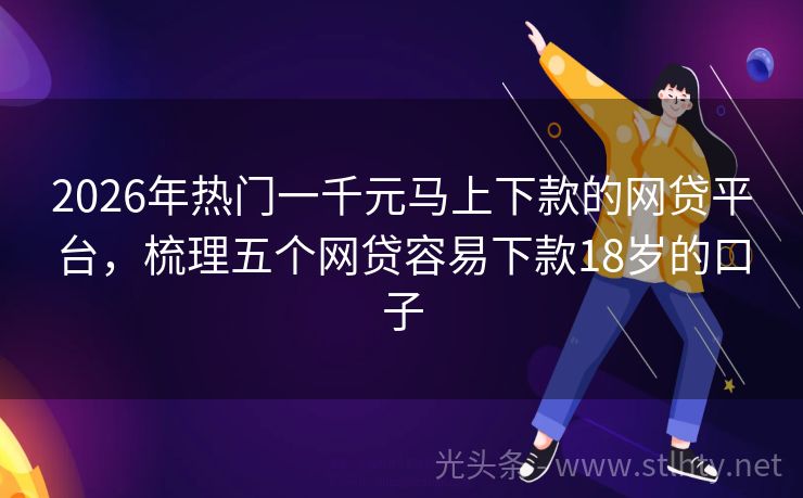 2026年热门一千元马上下款的网贷平台，梳理五个网贷容易下款18岁的口子