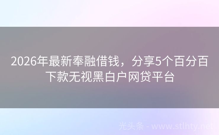 2026年最新奉融借钱，分享5个百分百下款无视黑白户网贷平台