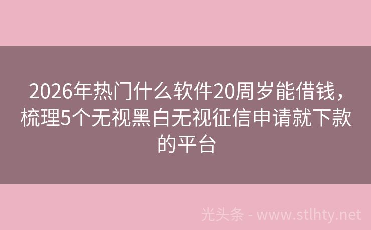 2026年热门什么软件20周岁能借钱，梳理5个无视黑白无视征信申请就下款的平台