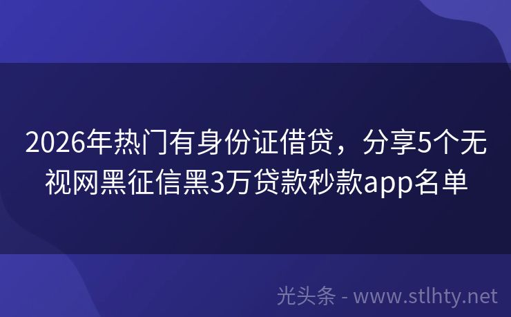 2026年热门有身份证借贷，分享5个无视网黑征信黑3万贷款秒款app名单