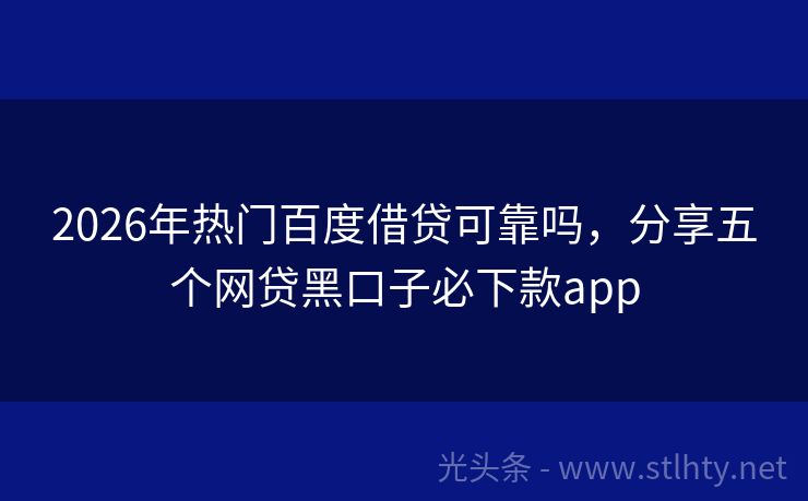2026年热门百度借贷可靠吗，分享五个网贷黑口子必下款app