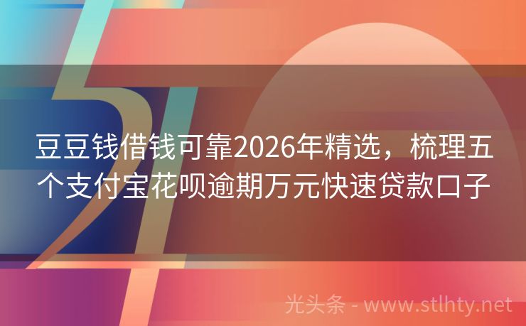 豆豆钱借钱可靠2026年精选，梳理五个支付宝花呗逾期万元快速贷款口子