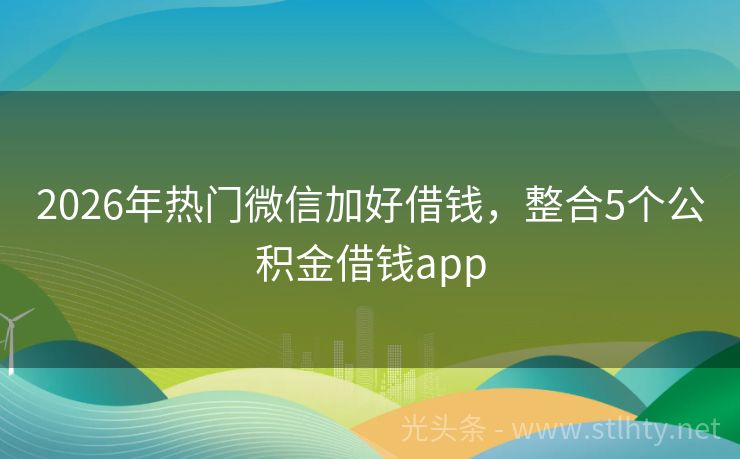 2026年热门微信加好借钱，整合5个公积金借钱app