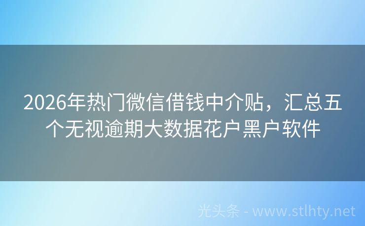 2026年热门微信借钱中介贴，汇总五个无视逾期大数据花户黑户软件