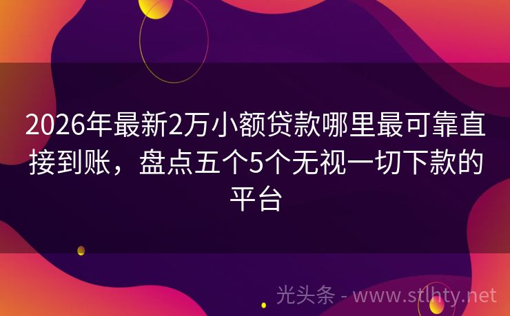 2026年最新2万小额贷款哪里最可靠直接到账，盘点五个5个无视一切下款的平台