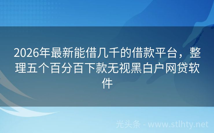 2026年最新能借几千的借款平台，整理五个百分百下款无视黑白户网贷软件