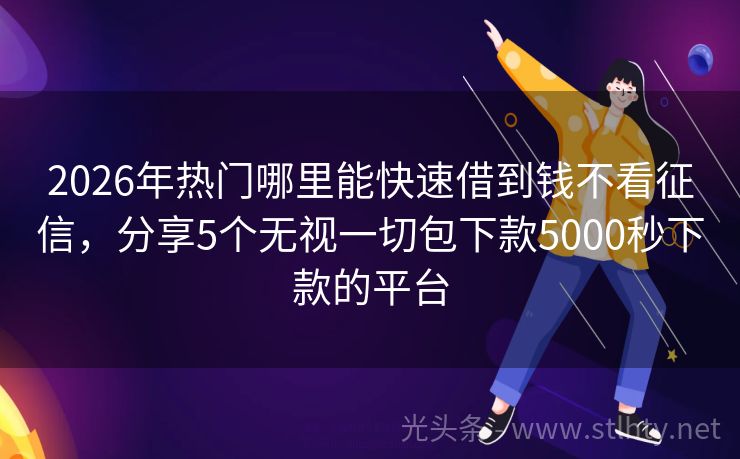 2026年热门哪里能快速借到钱不看征信，分享5个无视一切包下款5000秒下款的平台