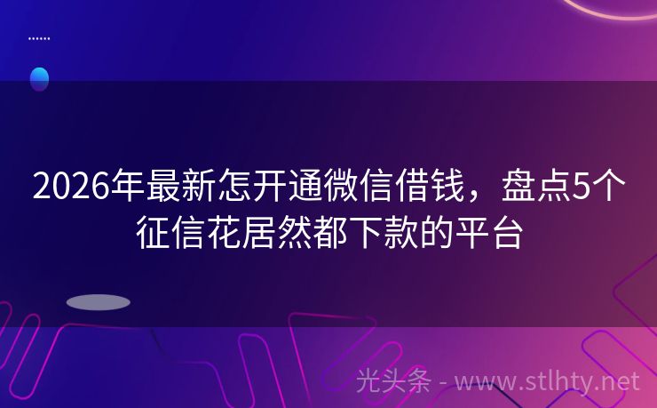 2026年最新怎开通微信借钱，盘点5个征信花居然都下款的平台