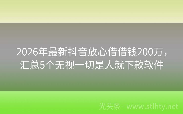 2026年最新抖音放心借借钱200万，汇总5个无视一切是人就下款软件