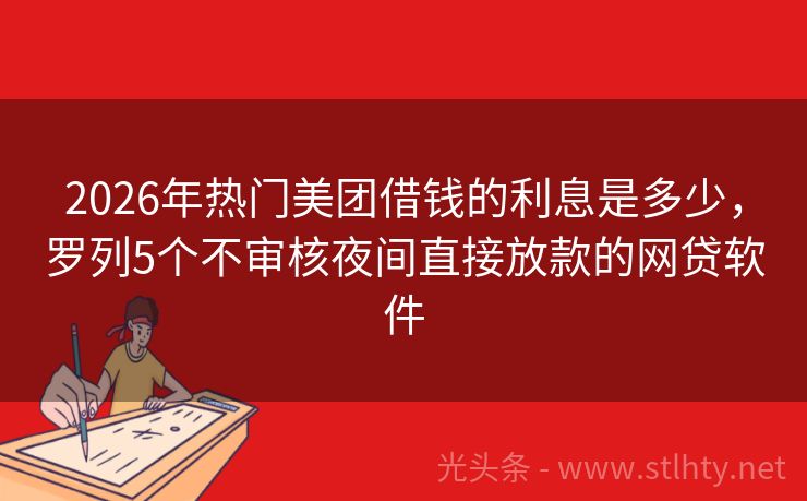 2026年热门美团借钱的利息是多少，罗列5个不审核夜间直接放款的网贷软件