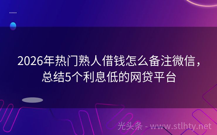 2026年热门熟人借钱怎么备注微信，总结5个利息低的网贷平台