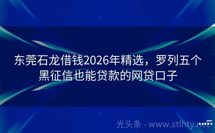 东莞石龙借钱2026年精选，罗列五个黑征信也能贷款的网贷口子