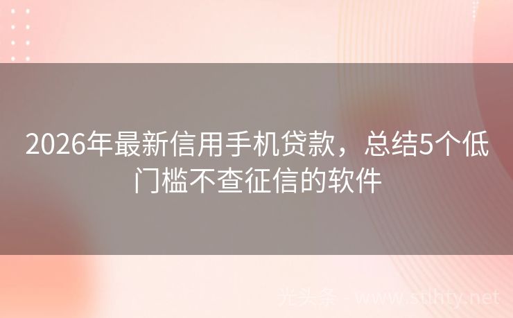 2026年最新信用手机贷款，总结5个低门槛不查征信的软件