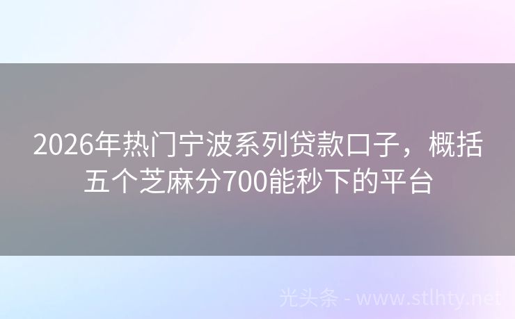 2026年热门宁波系列贷款口子，概括五个芝麻分700能秒下的平台
