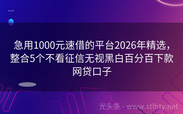 急用1000元速借的平台2026年精选，整合5个不看征信无视黑白百分百下款网贷口子