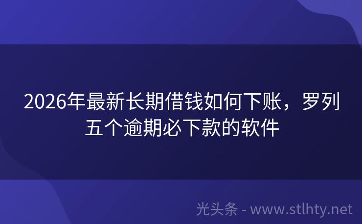 2026年最新长期借钱如何下账，罗列五个逾期必下款的软件
