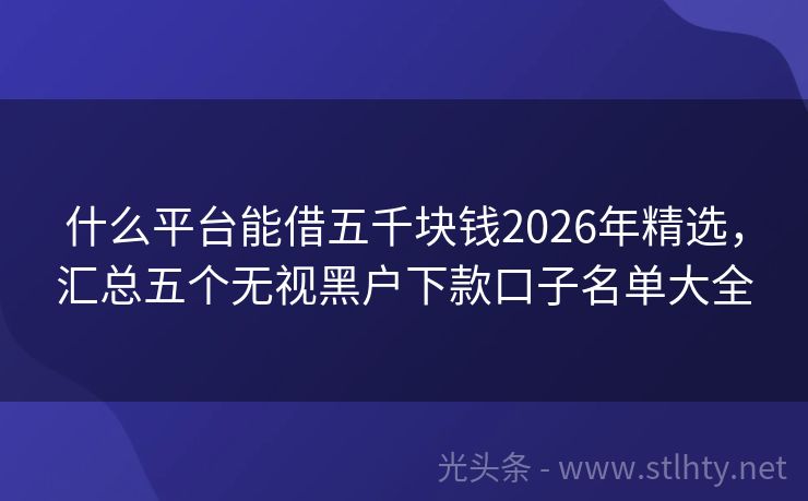 什么平台能借五千块钱2026年精选，汇总五个无视黑户下款口子名单大全