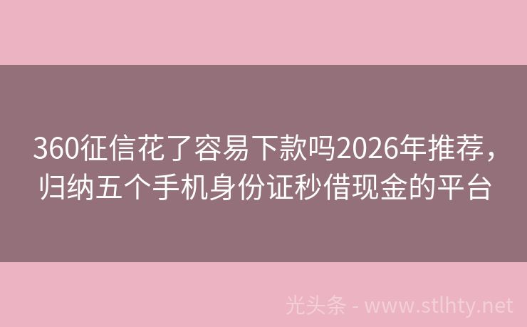 360征信花了容易下款吗2026年推荐，归纳五个手机身份证秒借现金的平台