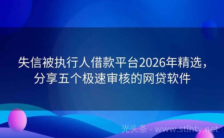 失信被执行人借款平台2026年精选，分享五个极速审核的网贷软件