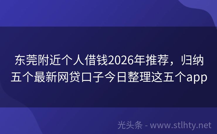 东莞附近个人借钱2026年推荐，归纳五个最新网贷口子今日整理这五个app