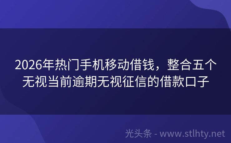 2026年热门手机移动借钱，整合五个无视当前逾期无视征信的借款口子