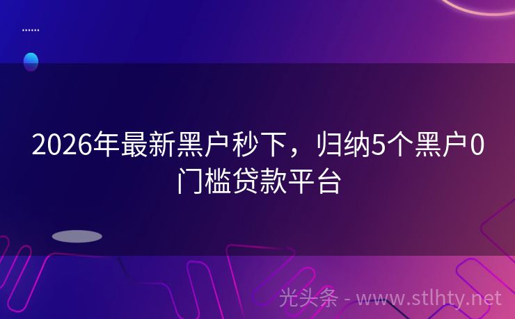 2026年最新黑户秒下，归纳5个黑户0门槛贷款平台