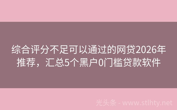 综合评分不足可以通过的网贷2026年推荐，汇总5个黑户0门槛贷款软件