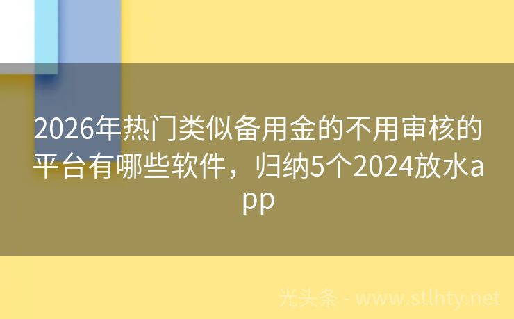 2026年热门类似备用金的不用审核的平台有哪些软件，归纳5个2024放水app