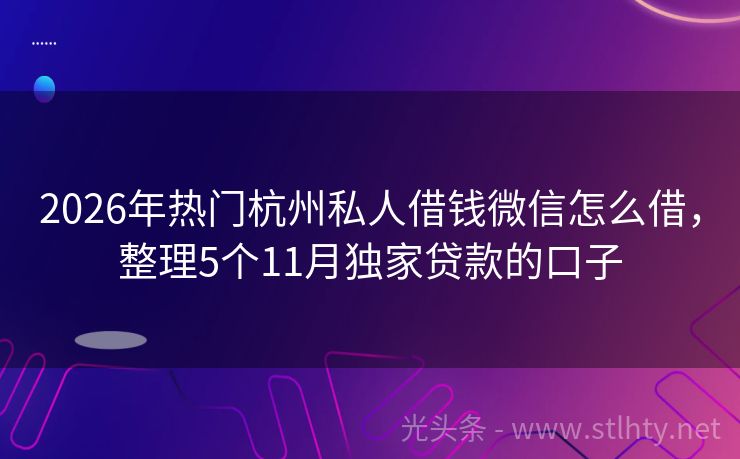 2026年热门杭州私人借钱微信怎么借，整理5个11月独家贷款的口子