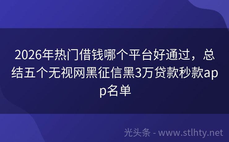 2026年热门借钱哪个平台好通过，总结五个无视网黑征信黑3万贷款秒款app名单