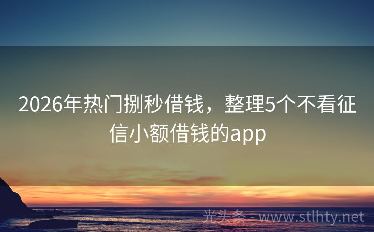 2026年热门捌秒借钱，整理5个不看征信小额借钱的app