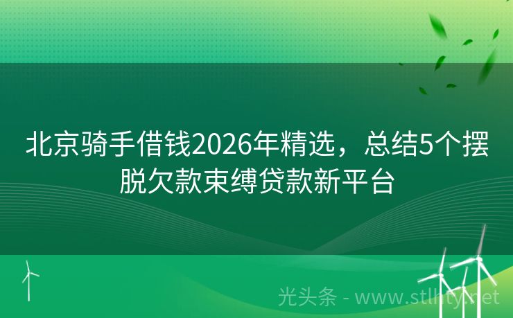 北京骑手借钱2026年精选，总结5个摆脱欠款束缚贷款新平台