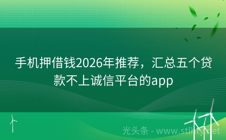 手机押借钱2026年推荐，汇总五个贷款不上诚信平台的app