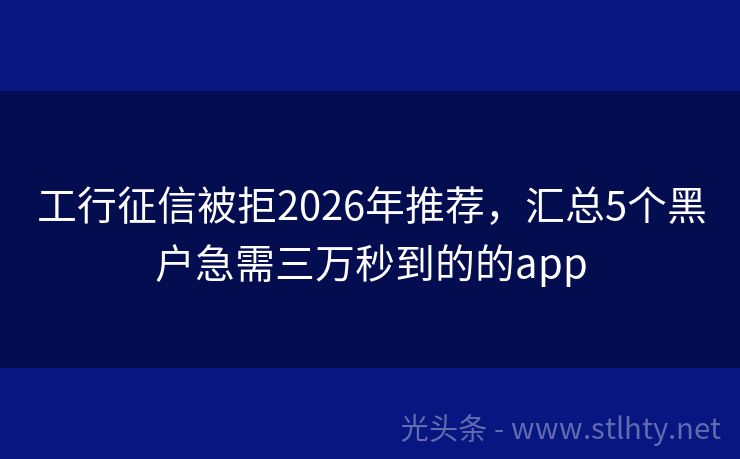 工行征信被拒2026年推荐，汇总5个黑户急需三万秒到的的app
