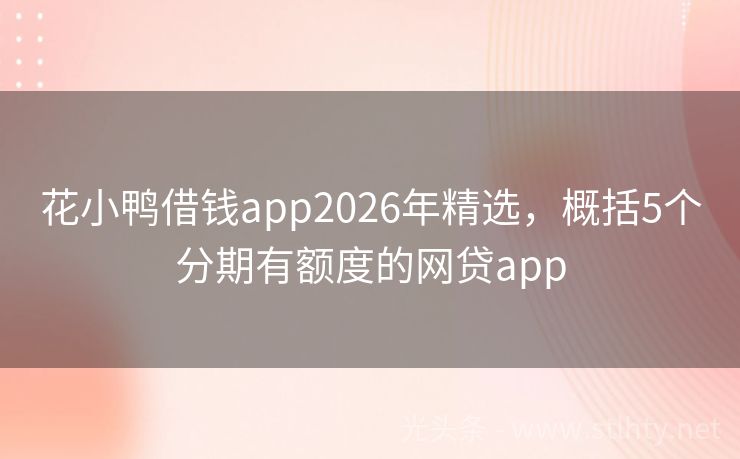 花小鸭借钱app2026年精选，概括5个分期有额度的网贷app