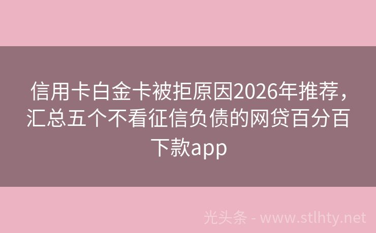 信用卡白金卡被拒原因2026年推荐，汇总五个不看征信负债的网贷百分百下款app