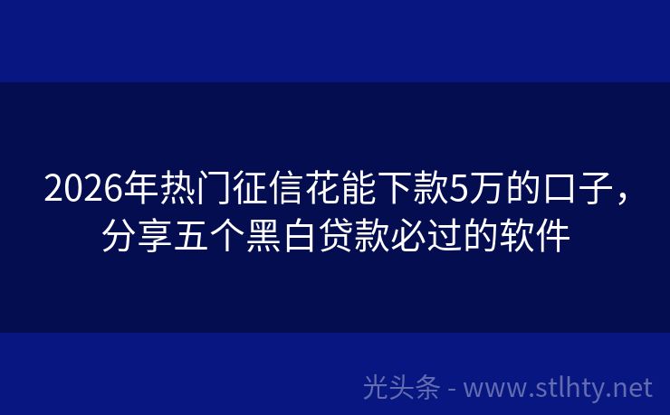 2026年热门征信花能下款5万的口子，分享五个黑白贷款必过的软件