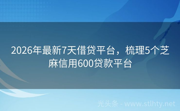 2026年最新7天借贷平台，梳理5个芝麻信用600贷款平台