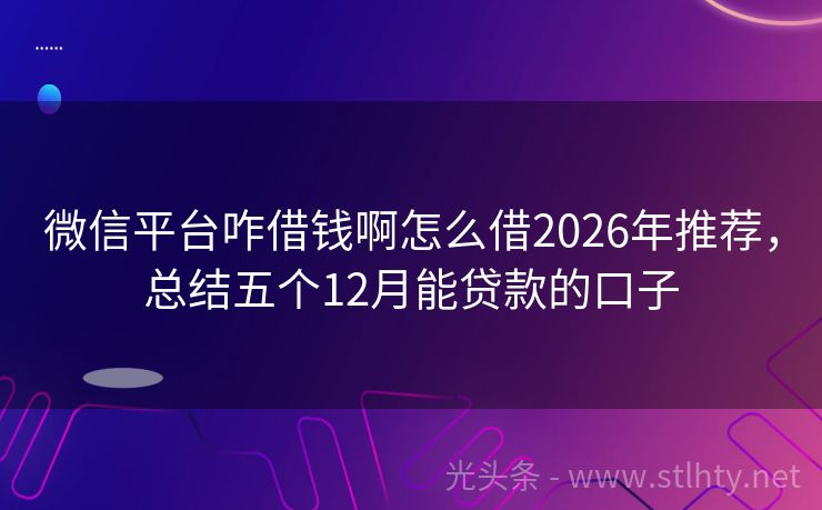 微信平台咋借钱啊怎么借2026年推荐，总结五个12月能贷款的口子