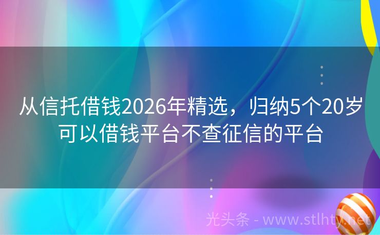 从信托借钱2026年精选，归纳5个20岁可以借钱平台不查征信的平台