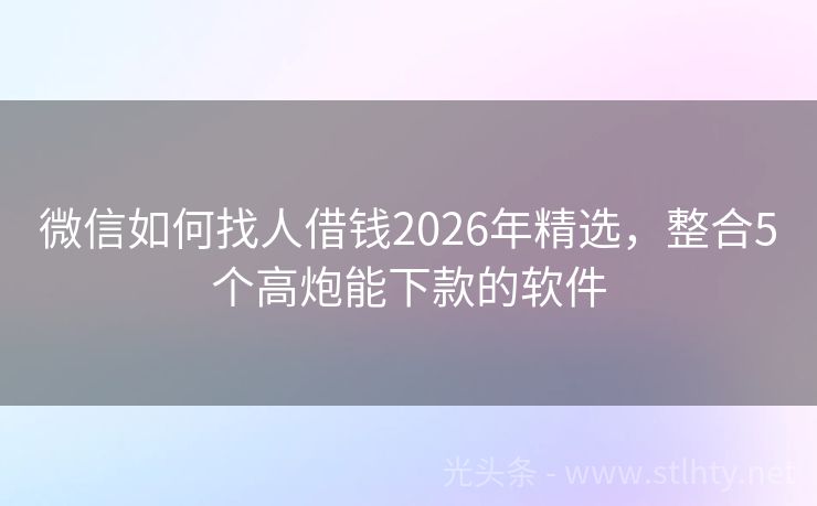 微信如何找人借钱2026年精选，整合5个高炮能下款的软件