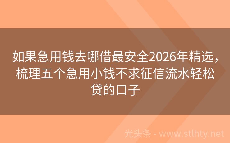如果急用钱去哪借最安全2026年精选，梳理五个急用小钱不求征信流水轻松贷的口子