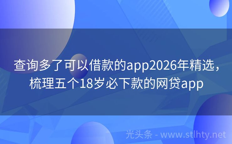 查询多了可以借款的app2026年精选，梳理五个18岁必下款的网贷app