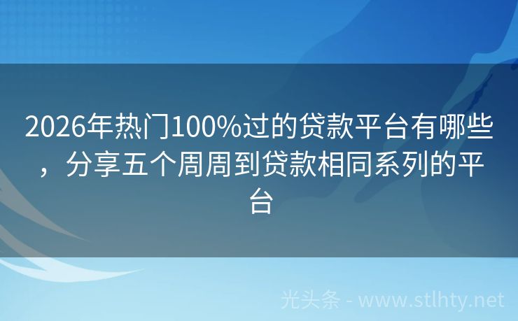 2026年热门100%过的贷款平台有哪些，分享五个周周到贷款相同系列的平台