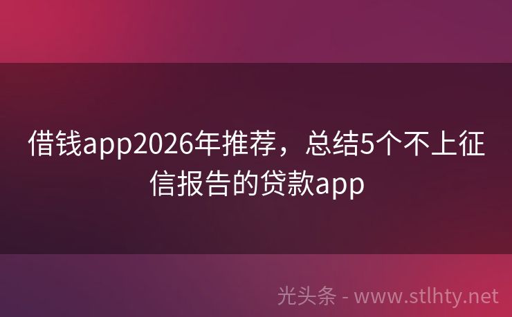 借钱app2026年推荐，总结5个不上征信报告的贷款app