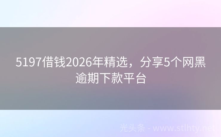 5197借钱2026年精选，分享5个网黑逾期下款平台