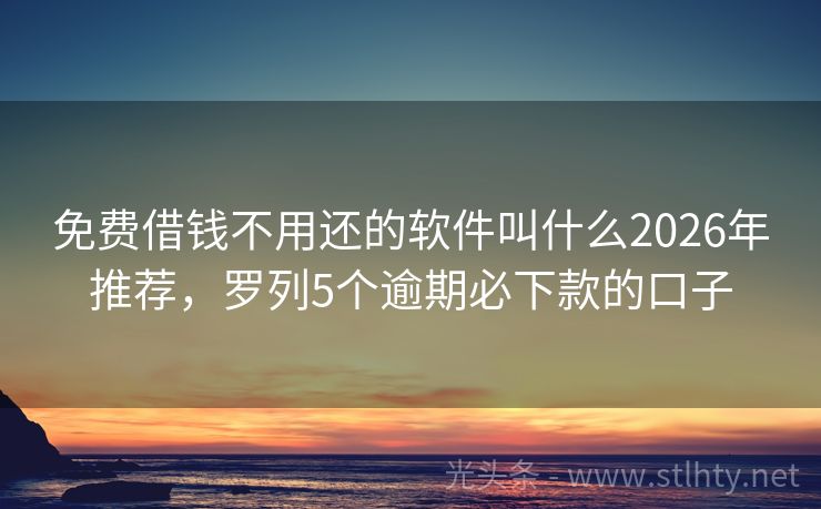 免费借钱不用还的软件叫什么2026年推荐，罗列5个逾期必下款的口子