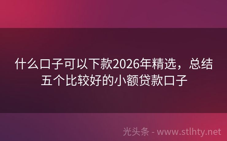 什么口子可以下款2026年精选，总结五个比较好的小额贷款口子