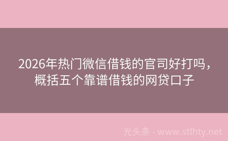 2026年热门微信借钱的官司好打吗，概括五个靠谱借钱的网贷口子