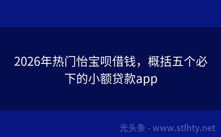 2026年热门怡宝呗借钱，概括五个必下的小额贷款app